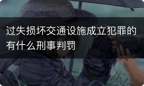 过失损坏交通设施成立犯罪的有什么刑事判罚