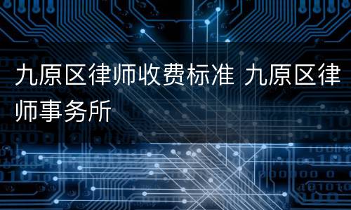 九原区律师收费标准 九原区律师事务所