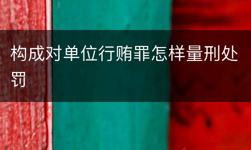 构成对单位行贿罪怎样量刑处罚