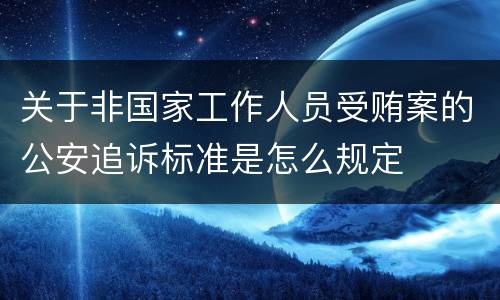 关于非国家工作人员受贿案的公安追诉标准是怎么规定