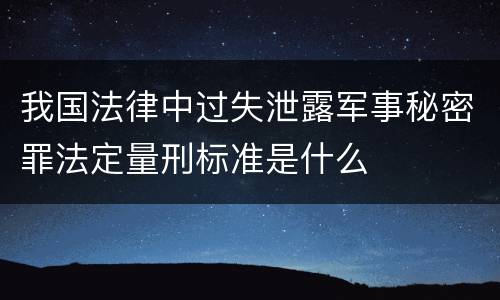 我国法律中过失泄露军事秘密罪法定量刑标准是什么