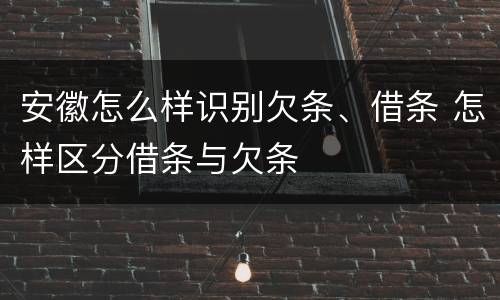 安徽怎么样识别欠条、借条 怎样区分借条与欠条