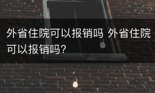 外省住院可以报销吗 外省住院可以报销吗?