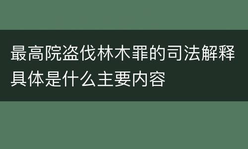 最高院盗伐林木罪的司法解释具体是什么主要内容