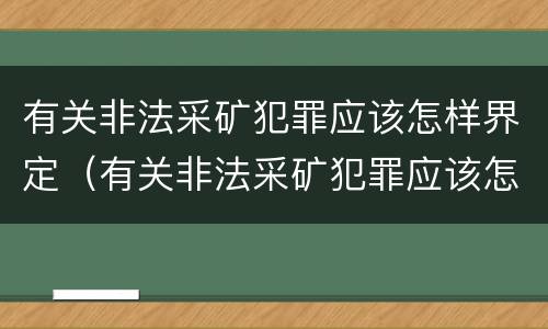 有关非法采矿犯罪应该怎样界定（有关非法采矿犯罪应该怎样界定的）