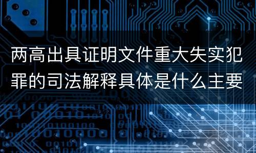 两高出具证明文件重大失实犯罪的司法解释具体是什么主要规定