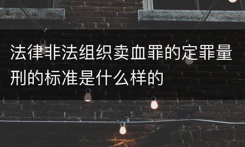 法律非法组织卖血罪的定罪量刑的标准是什么样的