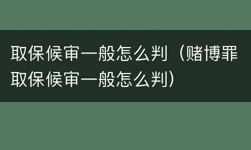 取保候审一般怎么判（赌博罪取保候审一般怎么判）