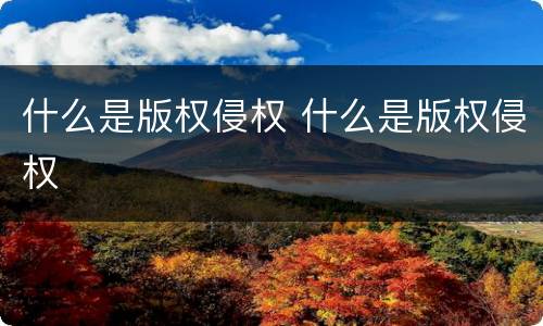 什么是版权侵权 什么是版权侵权