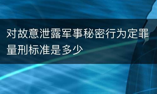 对故意泄露军事秘密行为定罪量刑标准是多少
