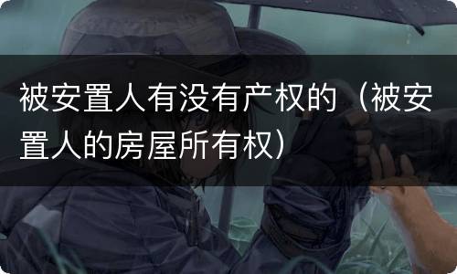 被安置人有没有产权的（被安置人的房屋所有权）