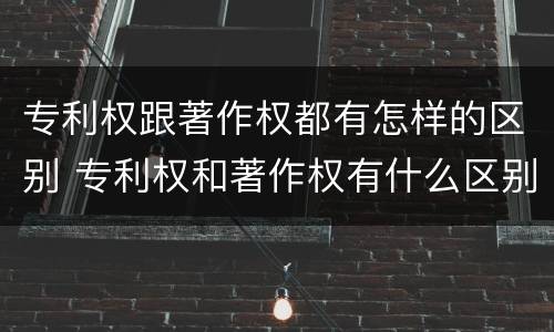 专利权跟著作权都有怎样的区别 专利权和著作权有什么区别