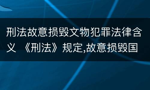 刑法故意损毁文物犯罪法律含义 《刑法》规定,故意损毁国家保护的珍贵文物