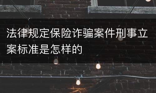 法律规定保险诈骗案件刑事立案标准是怎样的