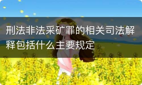 刑法非法采矿罪的相关司法解释包括什么主要规定