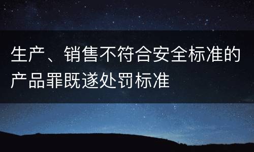 生产、销售不符合安全标准的产品罪既遂处罚标准