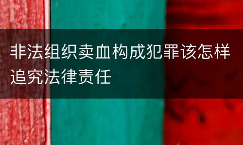 非法组织卖血构成犯罪该怎样追究法律责任