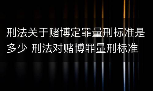 刑法关于赌博定罪量刑标准是多少 刑法对赌博罪量刑标准