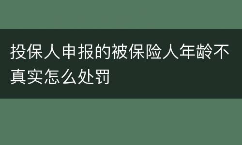 投保人申报的被保险人年龄不真实怎么处罚