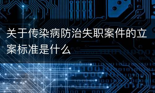 关于传染病防治失职案件的立案标准是什么