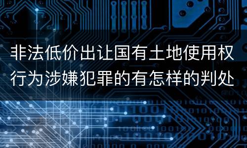 非法低价出让国有土地使用权行为涉嫌犯罪的有怎样的判处