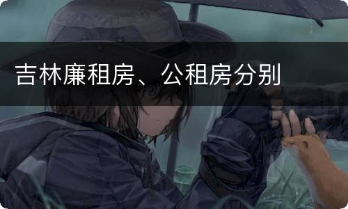 吉林廉租房、公租房分别