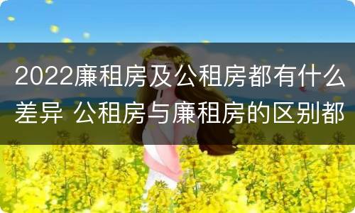 2022廉租房及公租房都有什么差异 公租房与廉租房的区别都在此,别再搞错了!