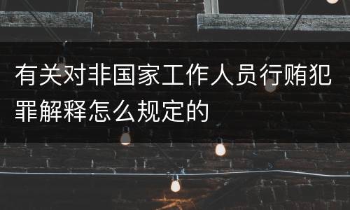 有关对非国家工作人员行贿犯罪解释怎么规定的