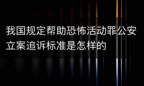 我国规定帮助恐怖活动罪公安立案追诉标准是怎样的
