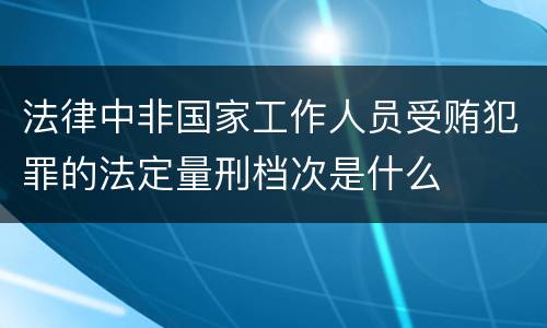 法律中非国家工作人员受贿犯罪的法定量刑档次是什么