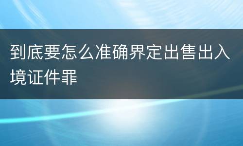 到底要怎么准确界定出售出入境证件罪