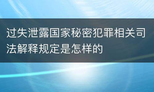 过失泄露国家秘密犯罪相关司法解释规定是怎样的