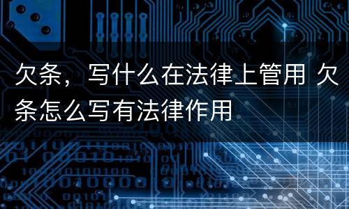 欠条，写什么在法律上管用 欠条怎么写有法律作用