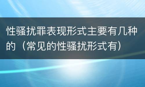 性骚扰罪表现形式主要有几种的（常见的性骚扰形式有）