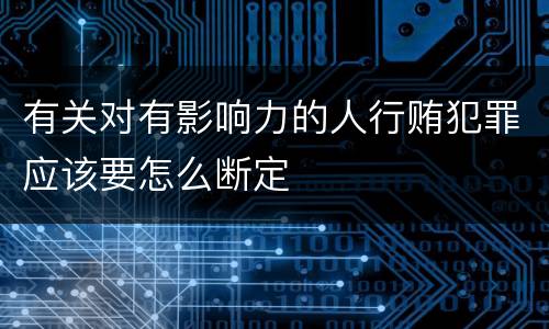 有关对有影响力的人行贿犯罪应该要怎么断定