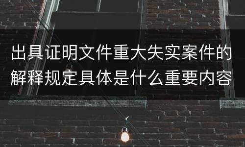 出具证明文件重大失实案件的解释规定具体是什么重要内容