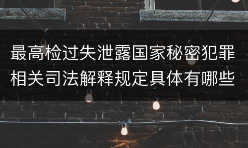 最高检过失泄露国家秘密犯罪相关司法解释规定具体有哪些重要内容