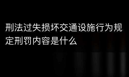 刑法过失损坏交通设施行为规定刑罚内容是什么