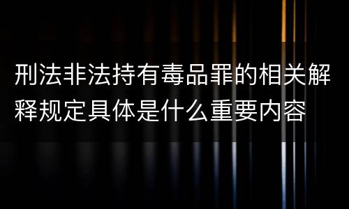 刑法非法持有毒品罪的相关解释规定具体是什么重要内容