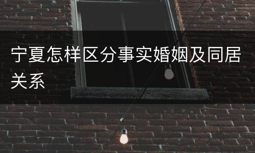 宁夏怎样区分事实婚姻及同居关系
