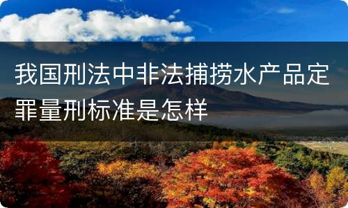 我国刑法中非法捕捞水产品定罪量刑标准是怎样