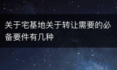 关于宅基地关于转让需要的必备要件有几种