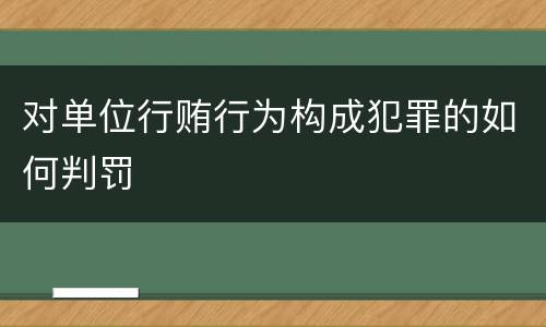 对单位行贿行为构成犯罪的如何判罚