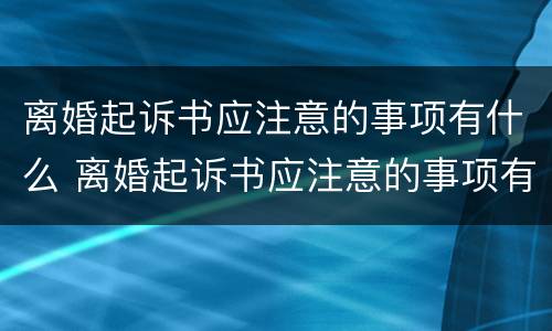 离婚起诉书应注意的事项有什么 离婚起诉书应注意的事项有什么要求