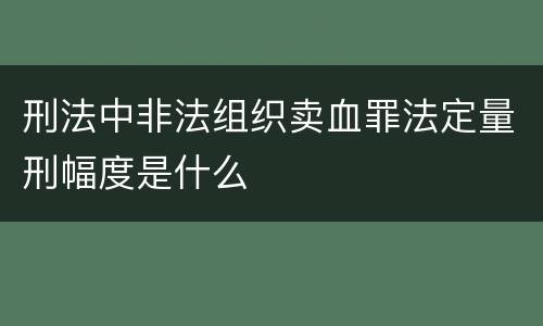 刑法中非法组织卖血罪法定量刑幅度是什么