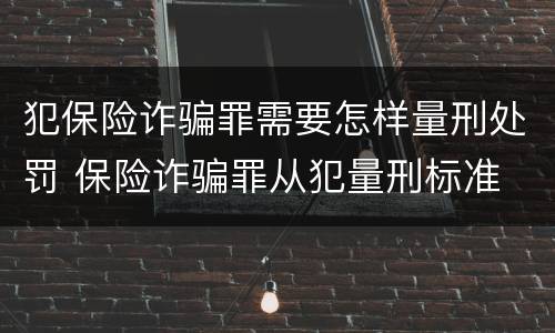 犯保险诈骗罪需要怎样量刑处罚 保险诈骗罪从犯量刑标准