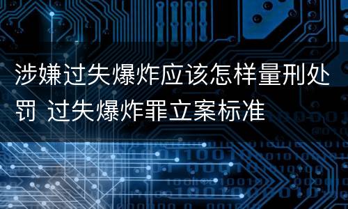 涉嫌过失爆炸应该怎样量刑处罚 过失爆炸罪立案标准
