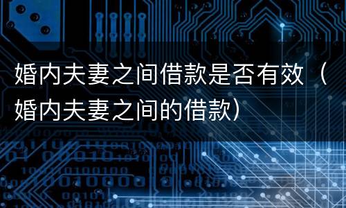 婚内夫妻之间借款是否有效（婚内夫妻之间的借款）