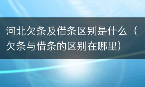 河北欠条及借条区别是什么（欠条与借条的区别在哪里）