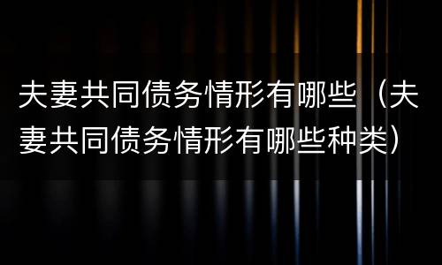 夫妻共同债务情形有哪些（夫妻共同债务情形有哪些种类）